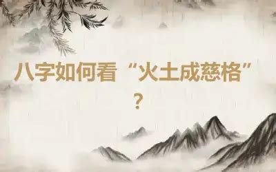 火土命格|八字如何看“火土成慈格”？